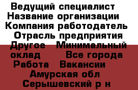 Ведущий специалист › Название организации ­ Компания-работодатель › Отрасль предприятия ­ Другое › Минимальный оклад ­ 1 - Все города Работа » Вакансии   . Амурская обл.,Серышевский р-н